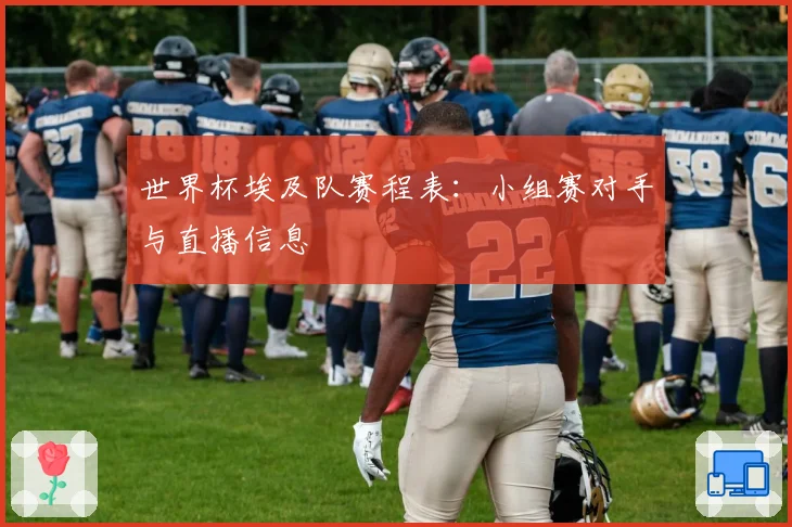 世界杯埃及队赛程表：小组赛对手与直播信息