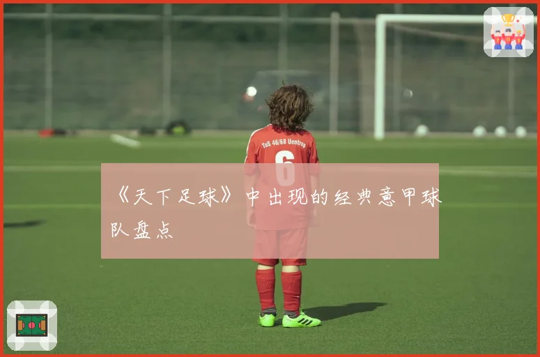 《天下足球》中出现的经典意甲球队盘点