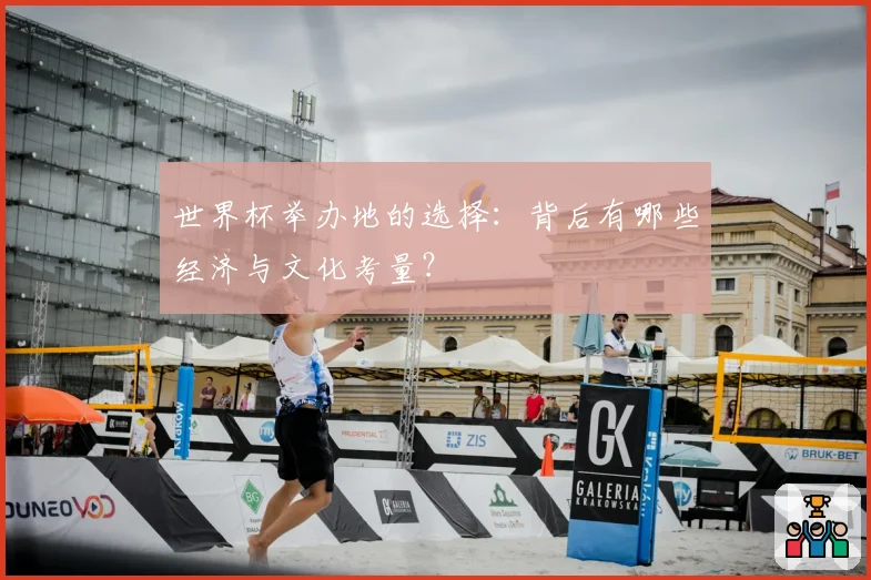 世界杯举办地的选择:背后有哪些经济与文化考量?