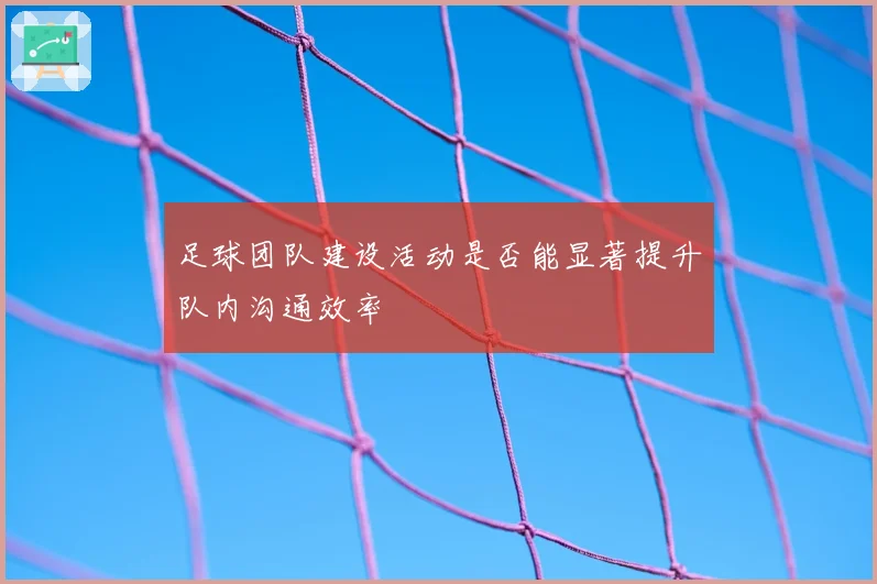 足球团队建设活动是否能显著提升队内沟通效率