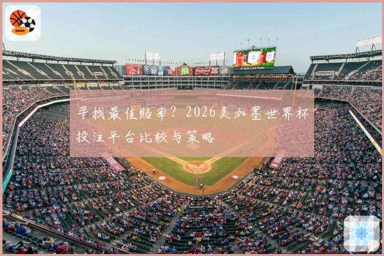 寻找最佳赔率？2026美加墨世界杯投注平台比较与策略