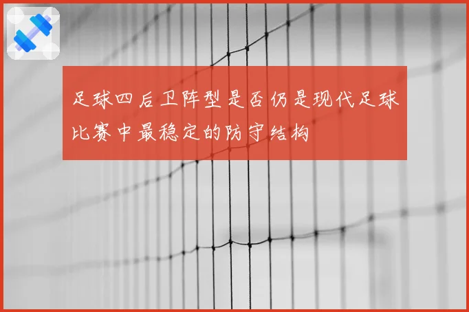 足球四后卫阵型是否仍是现代足球比赛中最稳定的防守结构