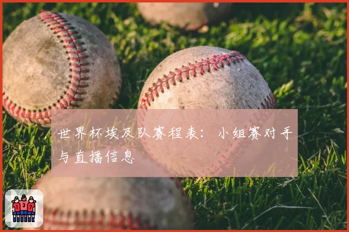 世界杯埃及队赛程表：小组赛对手与直播信息