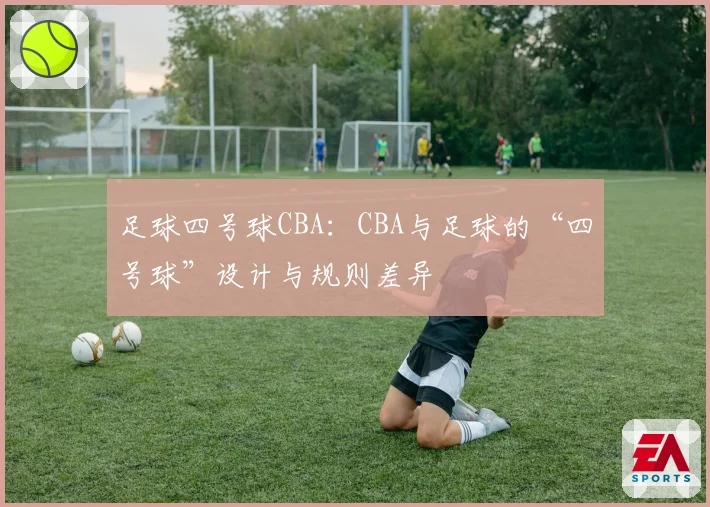 足球四号球CBA:CBA与足球的“四号球”设计与规则差异