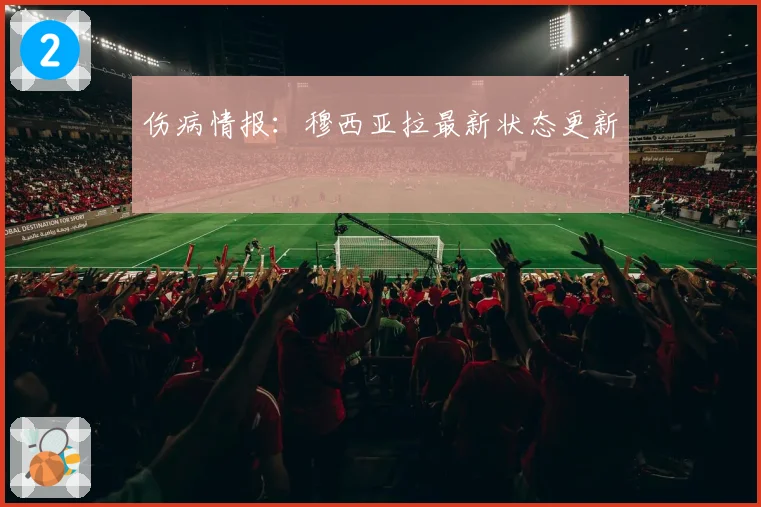 伤病情报:穆西亚拉最新状态更新