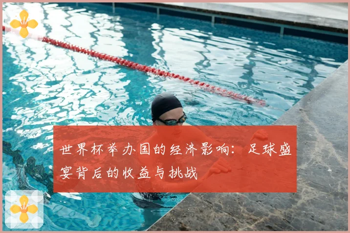 世界杯举办国的经济影响:足球盛宴背后的收益与挑战