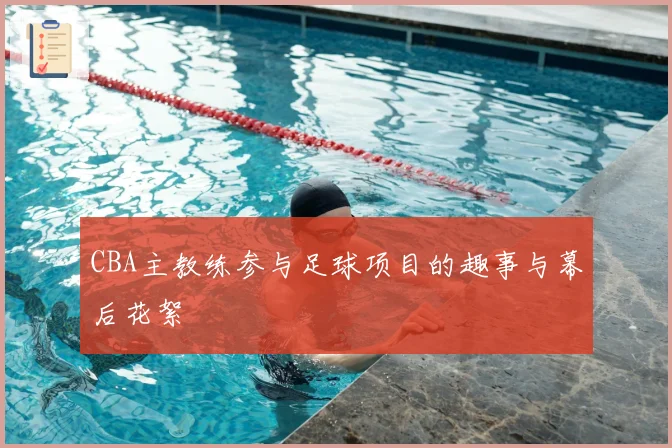 CBA主教练参与足球项目的趣事与幕后花絮